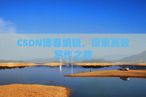 CSDN博客编辑，探索高效写作之路